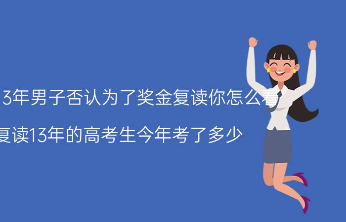 复读13年男子否认为了奖金复读你怎么看 复读13年的高考生今年考了多少